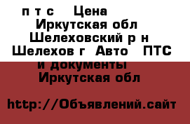 п т с  › Цена ­ 35 000 - Иркутская обл., Шелеховский р-н, Шелехов г. Авто » ПТС и документы   . Иркутская обл.